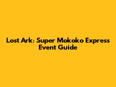 Lost Ark: Super Mokoko Express Event Guide