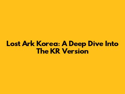 Lost Ark Korea: A Deep Dive Into The KR Version