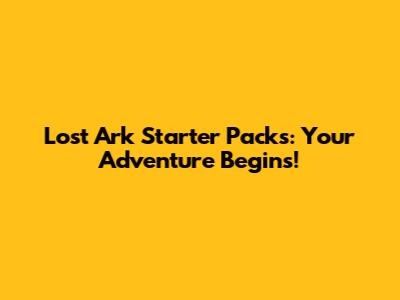 Lost Ark Starter Packs: Your Adventure Begins!