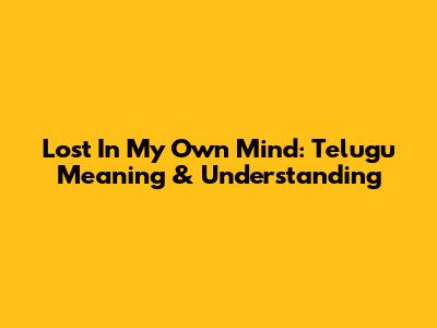Lost In My Own Mind: Telugu Meaning & Understanding