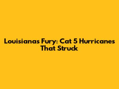 Louisiana's Fury: Cat 5 Hurricanes That Struck