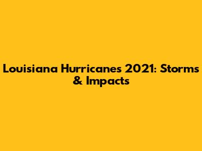 Louisiana Hurricanes 2021: Storms & Impacts