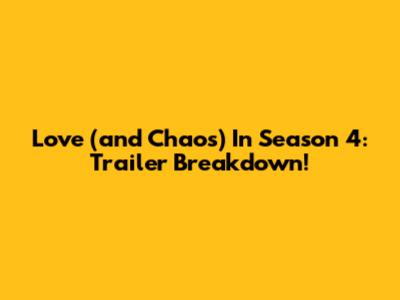 Love (and Chaos) In Season 4: Trailer Breakdown!
