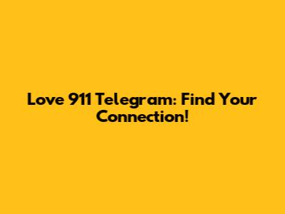 Love 911 Telegram: Find Your Connection!