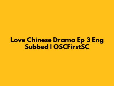 Love Chinese Drama Ep 3 Eng Subbed | OSCFirstSC