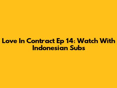Love In Contract Ep 14: Watch With Indonesian Subs
