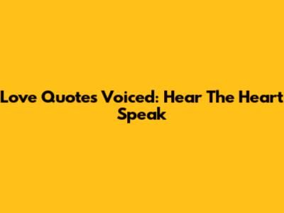 Love Quotes Voiced: Hear The Heart Speak