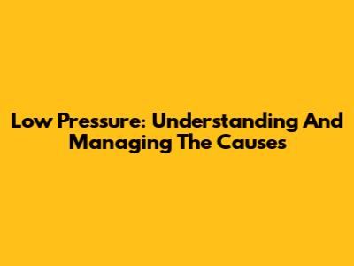 Low Pressure: Understanding And Managing The Causes
