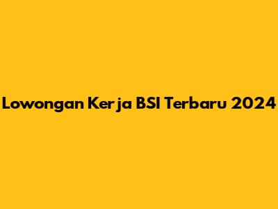 Lowongan Kerja BSI Terbaru 2024