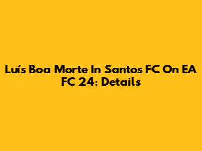 Luís Boa Morte In Santos FC On EA FC 24: Details