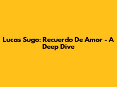 Lucas Sugo: "Recuerdo De Amor" - A Deep Dive