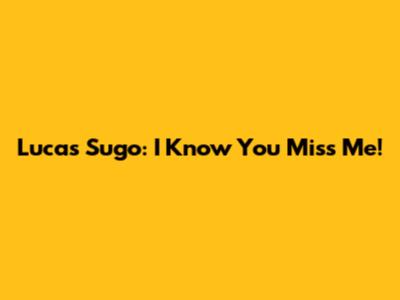 Lucas Sugo: I Know You Miss Me!