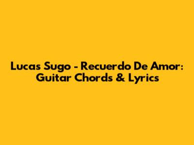 Lucas Sugo - Recuerdo De Amor: Guitar Chords & Lyrics