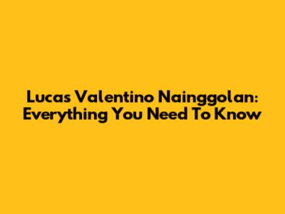 Lucas Valentino Nainggolan: Everything You Need To Know