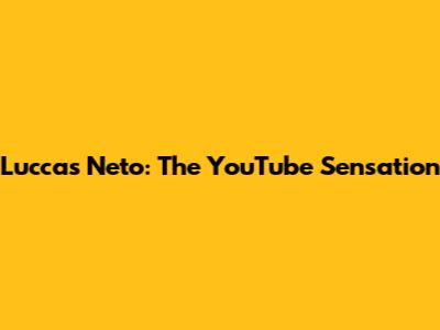 Luccas Neto: The YouTube Sensation