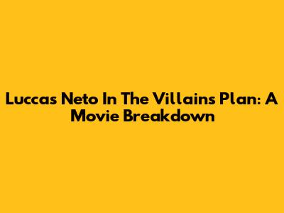Luccas Neto In The Villains' Plan: A Movie Breakdown