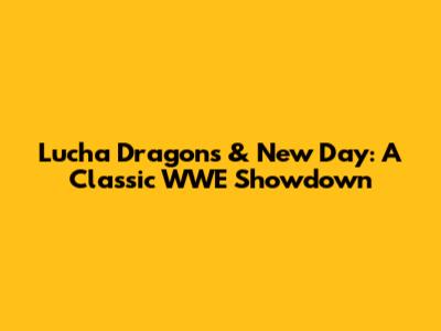 Lucha Dragons & New Day: A Classic WWE Showdown