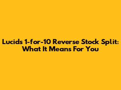 Lucid's 1-for-10 Reverse Stock Split: What It Means For You