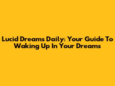 Lucid Dreams Daily: Your Guide To Waking Up In Your Dreams