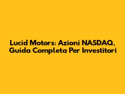 Lucid Motors: Azioni NASDAQ, Guida Completa Per Investitori