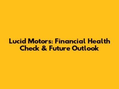 Lucid Motors: Financial Health Check & Future Outlook