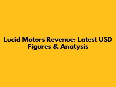 Lucid Motors Revenue: Latest USD Figures & Analysis