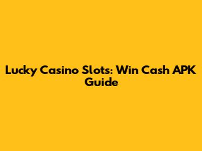 Lucky Casino Slots: Win Cash APK Guide