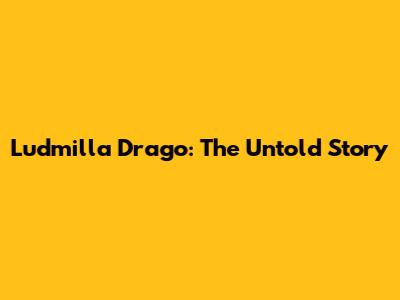 Ludmilla Drago: The Untold Story