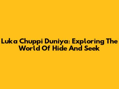 Luka Chuppi Duniya: Exploring The World Of Hide And Seek