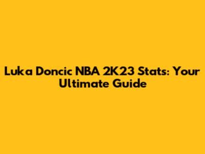 Luka Doncic NBA 2K23 Stats: Your Ultimate Guide