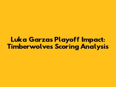 Luka Garza's Playoff Impact: Timberwolves Scoring Analysis