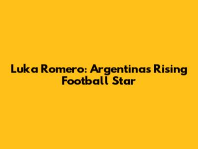 Luka Romero: Argentina's Rising Football Star