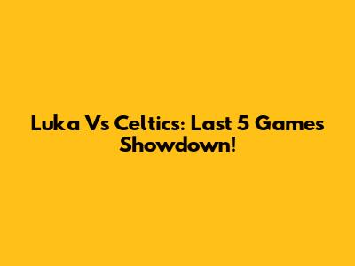 Luka Vs Celtics: Last 5 Games Showdown!