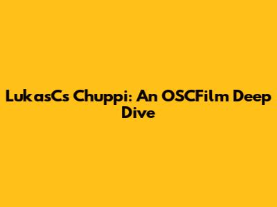 LukasC's Chuppi: An OSCFilm Deep Dive