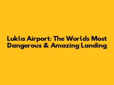 Lukla Airport: The World's Most Dangerous & Amazing Landing