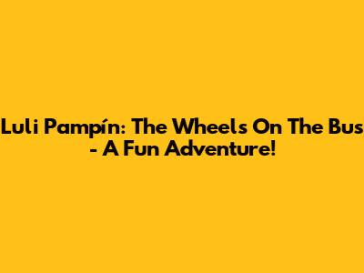 Luli Pampín: The Wheels On The Bus - A Fun Adventure!