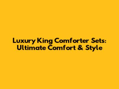 Luxury King Comforter Sets: Ultimate Comfort & Style