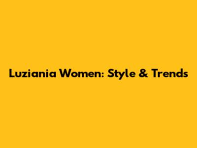Luziania Women: Style & Trends