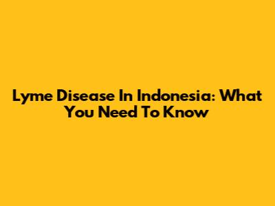 Lyme Disease In Indonesia: What You Need To Know