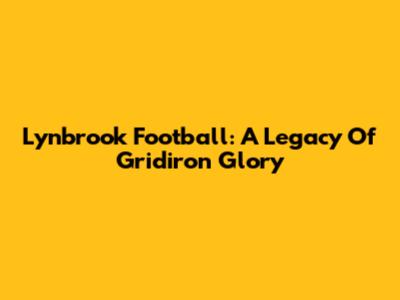 Lynbrook Football: A Legacy Of Gridiron Glory