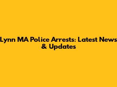 Lynn MA Police Arrests: Latest News & Updates