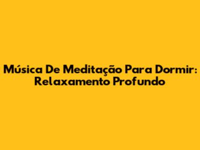 Música De Meditação Para Dormir: Relaxamento Profundo