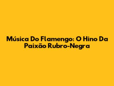 Música Do Flamengo: O Hino Da Paixão Rubro-Negra