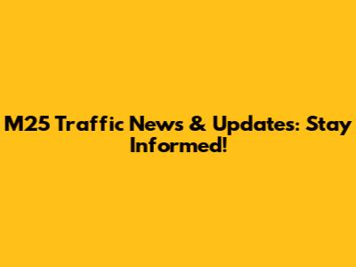 M25 Traffic News & Updates: Stay Informed!