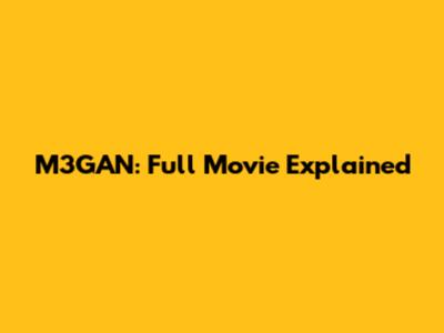 M3GAN: Full Movie Explained