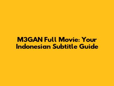M3GAN Full Movie: Your Indonesian Subtitle Guide