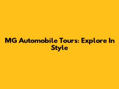 MG Automobile Tours: Explore In Style