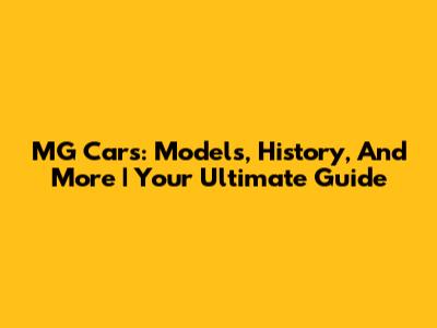 MG Cars: Models, History, And More | Your Ultimate Guide