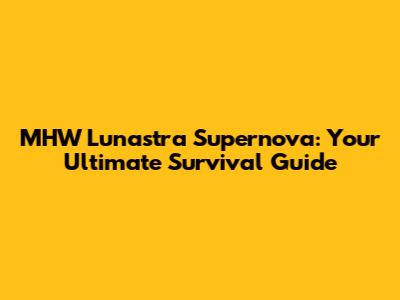 MHW Lunastra Supernova: Your Ultimate Survival Guide