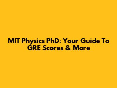 MIT Physics PhD: Your Guide To GRE Scores & More